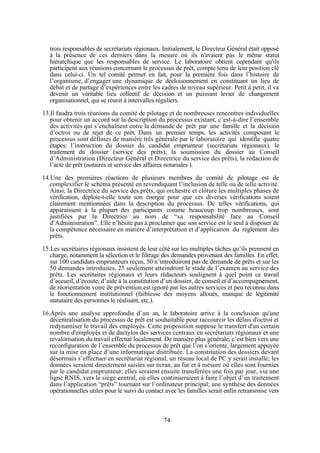 trois responsables de secrétariats régionaux. Initialement, le Directeur Général était opposé
à la présence de ces derniers dans la mesure où ils n'avaient pas le même statut
hiérarchique que les responsables de service. Le laboratoire obtient cependant qu'ils
participent aux réunions concernant le processus de prêt, compte tenu de leur position clé
dans celui-ci. Un tel comité permet en fait, pour la première fois dans l’histoire de
l’organisme, d’engager une dynamique de décloisonnement en constituant un lieu de
débat et de partage d’expériences entre les cadres de niveau supérieur. Petit à petit, il va
devenir un véritable lieu collectif de décision et un puissant levier de changement
organisationnel, qui se réunit à intervalles réguliers.
13.Il faudra trois réunions du comité de pilotage et de nombreuses rencontres individuelles
pour obtenir un accord sur la description du processus existant, c’est-à-dire l’ensemble
des activités qui s’enchaînent entre la demande de prêt par une famille et la décision
d’octroi ou de rejet de ce prêt. Dans un premier temps, les activités composant le
processus sont définies de manière très générale par le laboratoire qui identifie quatre
étapes: l’instruction du dossier du candidat emprunteur (secrétariats régionaux), le
traitement du dossier (service des prêts), la soumission du dossier au Conseil
d’Administration (Directeur Général et Directrice du service des prêts), la rédaction de
l’acte de prêt (notaires et service des affaires notariales ).
14.Une des premières réactions de plusieurs membres du comité de pilotage est de
complexifier le schéma présenté en revendiquant l’inclusion de telle ou de telle activité.
Ainsi, la Directrice du service des prêts, qui orchestre et clôture les multiples phases de
vérification, déploie-t-elle toute son énergie pour que ces diverses vérifications soient
clairement mentionnées dans la description du processus. De telles vérifications, qui
apparaissent à la plupart des participants comme beaucoup trop nombreuses, sont
justifiées par la Directrice au nom de “sa responsabilité face au Conseil
d’Administration”. Elle n’hésite pas à proclamer que son service est le seul à disposer de
la compétence nécessaire en matière d’interprétation et d’application du règlement des
prêts.
15.Les secrétaires régionaux insistent de leur côté sur les multiples tâches qu’ils prennent en
charge, notamment la sélection et le filtrage des demandes provenant des familles. En effet,
sur 100 candidats emprunteurs reçus, 50 n’introduiront pas de demande de prêts et sur les
50 demandes introduites, 25 seulement atteindront le stade de l’examen au service des
prêts. Les secrétaires régionaux et leurs rédacteurs soulignent à quel point ce travail
d’accueil, d’écoute, d’aide à la constitution d’un dossier, de conseil et d’accompagnement,
de réorientation voire de prévention est ignoré par les autres services et peu reconnu dans
le fonctionnement institutionnel (faiblesse des moyens alloués, manque de légitimité
statutaire des personnes le réalisant, etc.).
16.Après une analyse approfondie d’un an, le laboratoire arrive à la conclusion qu'une
décentralisation du processus de prêt est souhaitable pour raccourcir les délais d'octroi et
redynamiser le travail des employés. Cette proposition suppose le transfert d'un certain
nombre d'employés et de dactylos des services centraux en secrétariats régionaux et une
revalorisation du travail effectué localement. De manière plus générale, c’est bien vers une
reconfiguration de l’ensemble du processus de prêt que l’on s’oriente, largement appuyée
sur la mise en place d’une informatique distribuée. La constitution des dossiers devant
désormais s’effectuer en secrétariat régional, un réseau local de PC y serait installé; les
données seraient directement saisies sur écran, au fur et à mesure où elles sont fournies
par le candidat emprunteur; elles seraient ensuite transférées une fois par jour, via une
ligne RNIS, vers le siège central, où elles continueraient à faire l’objet d’un traitement
dans l’application “prêts” tournant sur l’ordinateur principal; une synthèse des données
opérationnelles utiles pour le suivi du contact avec les familles serait enfin retransmise vers

74

 