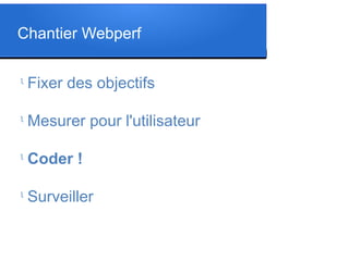 Chantier Webperf
l
Fixer des objectifs
l
Mesurer pour l'utilisateur
l
Coder !
l
Surveiller
 