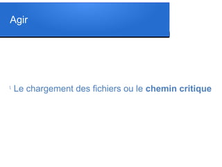 Agir
l
Le chargement des fichiers ou le chemin critique
 