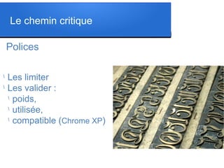 Polices
l
Les limiter
l
Les valider :
l
poids,
l
utilisée,
l
compatible (Chrome XP)
Le chemin critique
 