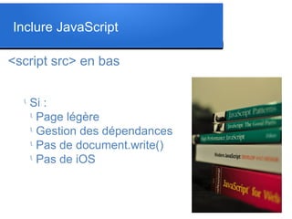 <script src> en bas
l
Si :
l
Page légère
l
Gestion des dépendances
l
Pas de document.write()
l
Pas de iOS
Inclure JavaScript
 