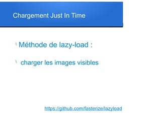 Chargement Just In Time
l
Méthode de lazy-load :
l
charger les images visibles
https://github.com/fasterize/lazyload
 