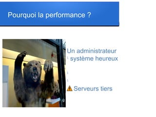 Pourquoi la performance ?
Un administrateur
l
système heureux
l
l
l
Serveurs tiers
 