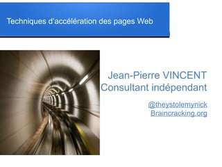 Techniques d’accélération des pages Web
Jean-Pierre VINCENT
Consultant indépendant
@theystolemynick
Braincracking.org
 