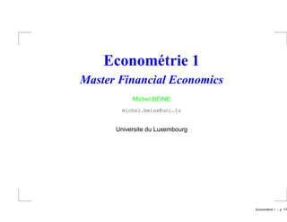 Econométrie 1
Master Financial Economics
Michel BEINE
michel.beine@uni.lu
Universite du Luxembourg
Econom´etrie 1 – p. 1/?
 