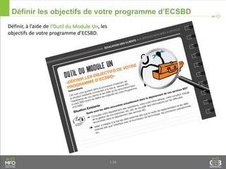 1.36
Définir les objectifs de votre programme d’ECSBD
Définir, à l’aide de l’Outil du Module Un, les
objectifs de votre programme d’ECSBD.
 