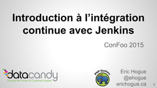 Introduction à l’intégration
continue avec Jenkins
ConFoo 2015
Eric Hogue
@ehogue
erichogue.ca 1
 