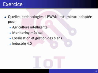Quelles technologies LPWAN est mieux adaptée
pour
Agriculture intelligente
Monitoring médical
Localisation et gestion des biens
Industrie 4.0
142
Exercice
 