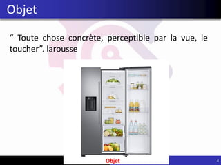 “ Toute chose concrète, perceptible par la vue, le
toucher”. larousse
4
Objet
Objet
 