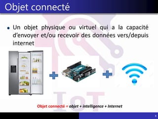 Un objet physique ou virtuel qui a la capacité
d’envoyer et/ou recevoir des données vers/depuis
internet
8
Objet connecté
Objet connecté = objet + intelligence + Internet
 