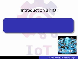 Introduction à l’IOT
Dr. Afef Bohli & Dr. Naourez Mejri
 