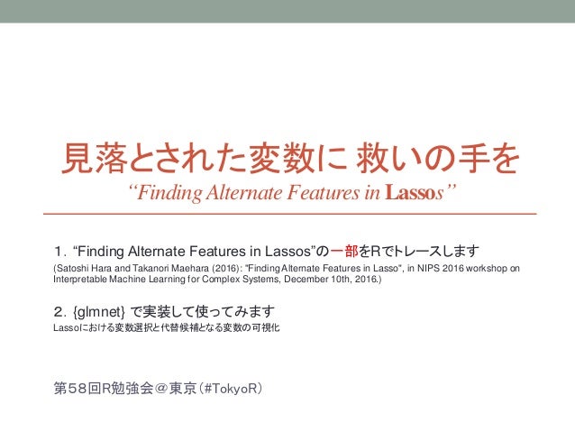 見落とされた変数に 救いの手を
“FindingAlternate Features in Lassos”
１．“Finding Alternate Features in Lassos”の一部をRでトレースします
(Satoshi Hara ...