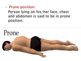  Prone position:
Person lying on his/her face, chest
and abdomen is said to be in prone
position.
 