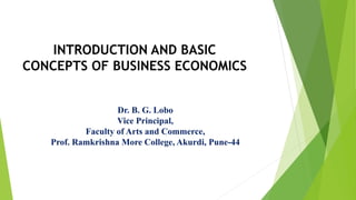 INTRODUCTION AND BASIC
CONCEPTS OF BUSINESS ECONOMICS
Dr. B. G. Lobo
Vice Principal,
Faculty of Arts and Commerce,
Prof. Ramkrishna More College, Akurdi, Pune-44
 