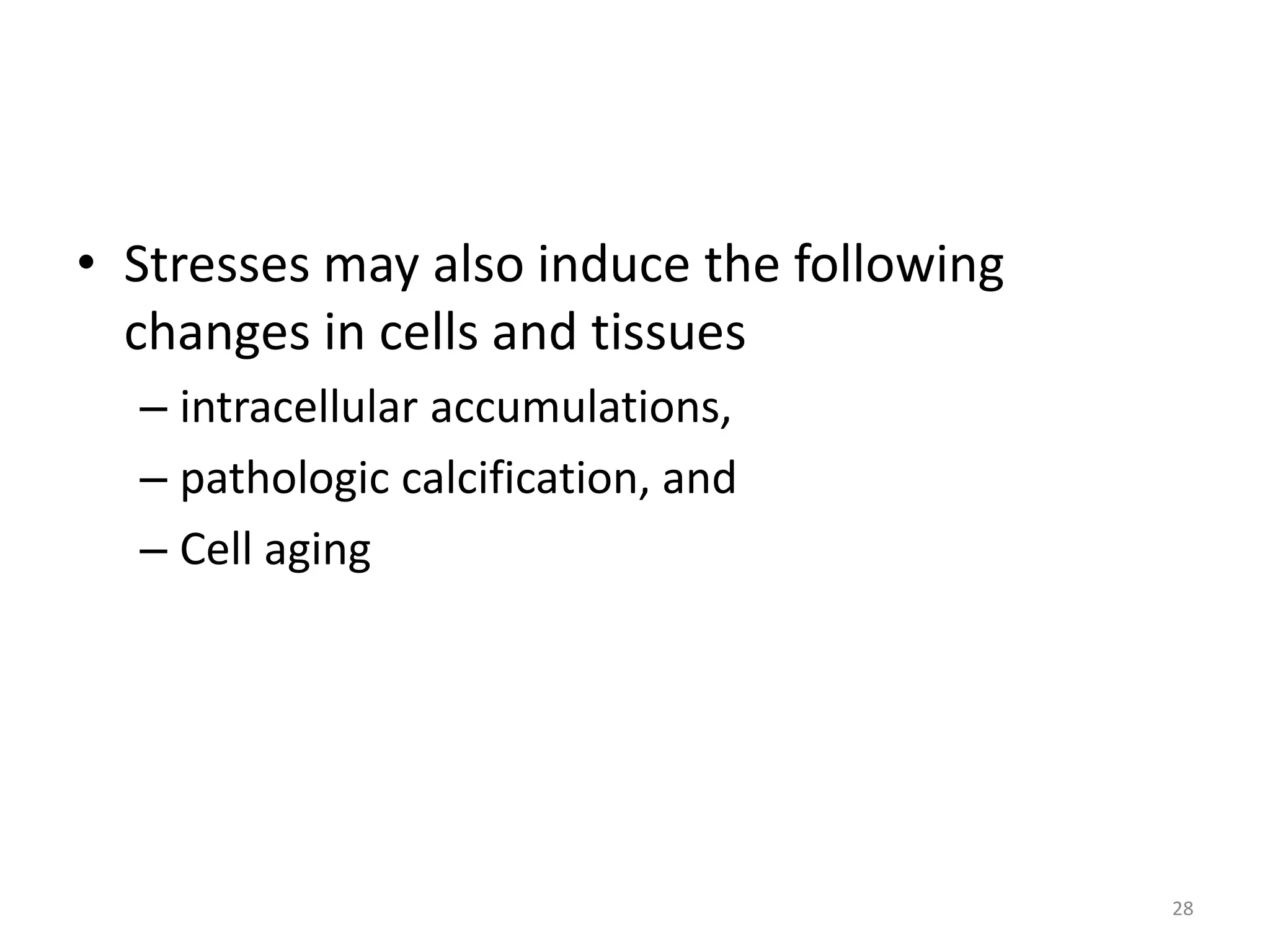 • Stresses may also induce the following
changes in cells and tissues
– intracellular accumulations,
– pathologic calcification, and
– Cell aging
28
 