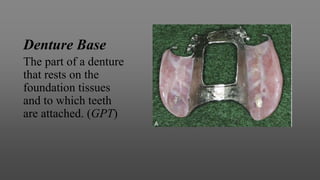 Denture Base
The part of a denture
that rests on the
foundation tissues
and to which teeth
are attached. (GPT)
 