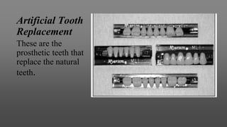 Artificial Tooth
Replacement
These are the
prosthetic teeth that
replace the natural
teeth.
 