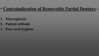 • Contraindication of Removable Partial Denture:-
1. Macroglossia
2. Patient attitude
3. Poor oral hygiene
 