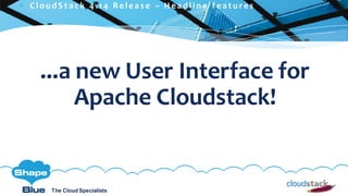 C l i c k t o e d i t
The Cloud Specialists
ShapeBlue.com @ShapeBlueThe Cloud Specialists
...a new User Interface for
Apache Cloudstack!
 C l ou d S t a c k 4 . 1 4 R e l e a s e – H e a d l i n e f e a t u r e s
 