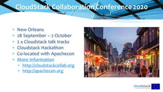 CloudStack CollaborationConference2020
 New Orleans
 28 September – 2 October
 2 x Cloudstack talk tracks
 Cloudstack Hackathon
 Co-located with Apachecon
 More Information
 http://cloudstackcollab.org
 http://apachecon.org
 