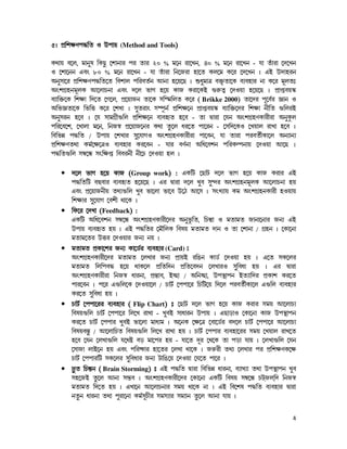 nrZfÜ¢a
5z fË¢nrZfÜ¢a J Ef¡u (Method and Tools)

Lb¡u h−m, j¡e¤o ¢LR¥ −n¡e¡l fl a¡l 20 % j−e l¡−Me, 40 % j−e l¡−Me - k¡ ay¡l¡ −c−Me
J −n¡−ee Hhw 80 % j−e l¡−Me - k¡ ay¡l¡ ¢e−Sl¡ q¡−a Lm−j L−l −c−Me z HC Ec¡qle
Ae¤p¡−l fË¢nrZfÜ¢a−a ¢hn¡m f¢lhaÑe Be¡ q−u−R z öd¤j¡œ hš²«a¡−L hÉhq¡l e¡ L−l j§max
AwnNËqej§mL B−m¡Qe¡ Hhw c−m i¡N q−u L¡S Ll¡−LC …l¦aÆ −cJu¡ q−u−R z fË¡çhuú
hÉ¡¢š²−L ¢nr¡ ¢c−a −N−m, fË−u¡Se a¡−L p¢Çj¢ma L−l ( Brikke 2000) a¡−cl f§−hÑl ‘¡e J
A¢i‘a¡−L ¢i¢š L−l −nM¡ z p¤¤al¡w pÇf¨eÑ fË¢nr−e fË¡çhuú hÉ¡¢š²−cl ¢nr¡ e£¢a …¢mlC
Ae¤ple q−h z −k p¡jNË£…¢m fË¢nr−e hÉhq©a q−h - a¡ à¡l¡ −ke AwnNËqZL¡l£l¡ Ae¤Lm    ¨
f¢l−h−n, −M¡m¡ j−e, ¢eSü fË−u¡S−el Lb¡ a¥−m dl−a f¡−le - −p¢c−LJ −Mu¡m l¡M¡ q−h z
¢h¢iæ fÜ¢a / Ef¡u −nM¡l p¤¤−k¡NJ AwnNËqZL¡l£l¡ f¡−he, k¡ a¡l¡ flhaÑ£L¡−m AeÉ¡eÉ
fË¢nrZab¡ LjÑ−r−œJ hÉhq¡l Ll−he - k¡l hZÑe¡ A¢d−hne f¢lLÒfe¡u −cJu¡ B−R z
fÜ¢a…¢m pð−å pw¢rç ¢hhle£ e£−Q −cJu¡ qm z

   • c−m i¡N q−u L¡S (Group work) : HL¢V −R¡V c−m i¡N q−u L¡S Ll¡l HC
     fÜ¢a¢V hýh¡l hÉhq©a q−u−R z Hl à¡l¡ c−m M¤h p¤¤¾cl AwnNËqej§mL B−m¡Qe¡ qu
     Hhw fË−u¡Se£u abÉ…¢m M¤h i¡−m¡ i¡−h E−W B−p z pwMÉ¡u Lj AwnNËqeL¡l£ qJu¡u
     ¢nr¡l p¤¤−k¡N −hn£ b¡−L z
   • ¢g−l −cM¡ (Feedback) :
     HL¢V A¢d−hne pð−å AwnNËqZL¡l£−cl Ae¤i¨¢a, ¢Q¿¹¡ J ja¡ja S¡e¡−e¡l SeÉ HC
     Ef¡u hÉhq©a qu z HC fÜ¢al −j±¢mL ¢hou ja¡ja c¡e J a¡ −n¡e¡ / NËqe z −L¡−e¡
     ja¡j−al Ešl −cJu¡l SeÉ eu z
   • ja¡ja fËL¡−nl SeÉ L¡−XÑl hÉhq¡l (Card) x
     AwnNËqZL¡l£−cl ja¡ja −mM¡l SeÉ fË¡uC l¢Pe L¡XÑ −cJu¡ qu z H−a pL−ml
     ja¡ja ¢m¢fhÜ q−u b¡L−m fË¢a¢ce fË¢a−hce −mM¡lJ p¤¤¢hd¡ qu z Hl à¡l¡
     AwnNËqZL¡l£l¡ ¢eSü d¡le¡, fËÙ¹¡h, CµR¡ / A¢eµR¡, EfÙÛ¡fe CaÉ¡¢cl fËL¡n Ll−a
     f¡l−he z f−l H…¢m−L −cJu¡−m / Q¡VÑ −ff¡−l ¢Q¢V−u ¢c−m flhaÑ£L¡−m H…¢m hÉhq¡l
     Ll−a p¤¤¢hd¡ qu z
   • Q¡VÑ −ff¡−ll hÉhq¡l ( Flip Chart) x −R¡V c−m i¡N q−u L¡S Ll¡l pju B−m¡QÉ
                   hÉhq¡l
     ¢hou…¢m Q¡VÑ −ff¡−l ¢m−M l¡M¡ - M¤hC p¡d¡le Ef¡u z HR¡s¡J −L¡−e¡ L¡S EfÙÛ¡fe
     Ll−a Q¡VÑ −ff¡l M¤hC i¡−m¡ j¡dÉj z A−eL −r−œ −h¡−XÑl hc−m Q¡VÑ −ff¡−l B−m¡QÉ
     ¢houhÙ¹¥ / B−m¡¢Qa ¢hou…¢m ¢m−M l¡M¡ qu z Q¡VÑ −ff¡l hÉhq¡−ll pju −Mu¡m l¡M−a
     q−h −ke −mM¡…¢m k−bø hs j¡−fl qu - k¡−a c§l −b−L a¡ fs¡ k¡u z −mM¡…¢m −ke
     −p¡S¡ m¡C−e qu Hhw f¢l×L¡l q¡−al −mM¡ b¡−L z Sl¦l£ abÉ −mM¡l fl fË¢nrZL−r
     Q¡VÑ −ff¡l¢V pL−ml p¤¤¢hd¡l SeÉ V¡¢P−u −cJu¡ −k−a f¡−l z
   • â¥a ¢Q¿¹e ( Brain Storming) x HC fÜ¢a à¡l¡ ¢h¢iæ d¡le¡, hÉ¡MÉ¡ ab¡ EfÙÛ¡fe M¤h
     pq−SC a¥−m Be¡ pñh z AwnNËqZL¡l£−cl −L¡−e¡ HL¢V ¢hou pð−å QVÚSmÚ¢c ¢eSü
     ja¡ja ¢c−a qu z HM¡−e B−m¡Qe¡l pju b¡−L e¡ z HC ¢h−no fÜ¢a hÉhq¡l à¡l¡
     ea¥e d¡le¡ ab¡ f¤l¡−e¡ LjÑp§Q£l pjpÉ¡l pj¡¡e a¥−m Be¡ k¡u z

                                                                                 4
 