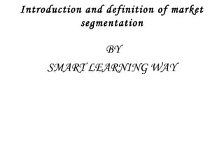Introduction and definition of market 
segmentation 
BY 
SMART LEARNING WAY 
 