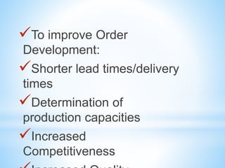 To improve Order
Development:
Shorter lead times/delivery
times
Determination of
production capacities
Increased
Competitiveness
 