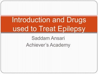 Saddam Ansari
Achiever’s Academy
Introduction and Drugs
used to Treat Epilepsy
 