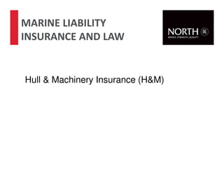 10
Hull & Machinery Insurance (H&M)
MARINE LIABILITY
INSURANCE AND LAW
 