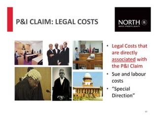 • Legal Costs that
are directly
associated with
the P&I Claim
• Sue and labour
costs
• “Special
Direction”
65
P&I CLAIM: LEGAL COSTS
 