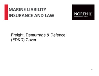 70
Freight, Demurrage & Defence
(FD&D) Cover
MARINE LIABILITY
INSURANCE AND LAW
 