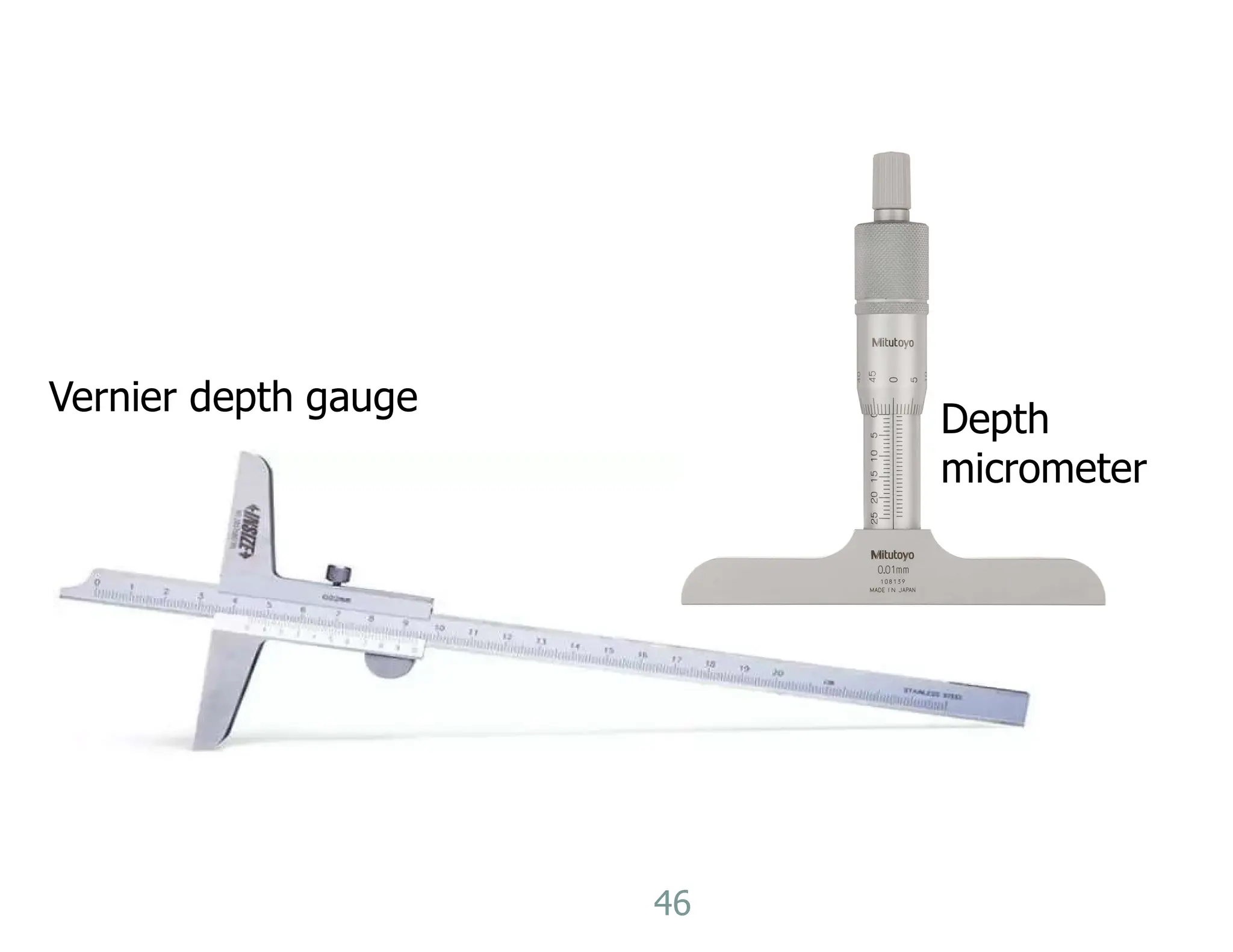 46
Vernier depth gauge
Depth
micrometer
 