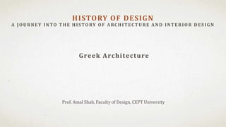 Prof. Amal Shah, Faculty of Design, CEPT University
HISTORY OF DESIGN
A J OU RNEY INTO T H E H ISTORY OF A RC H IT EC T U RE A ND INT ERIOR D ES IG N
Greek Architecture
 