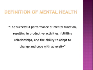 “The successful performance of mental function,
resulting in productive activities, fulfilling
relationships, and the ability to adapt to
change and cope with adversity”
 