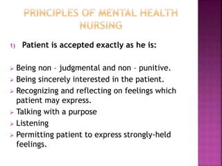 1) Patient is accepted exactly as he is:
 Being non – judgmental and non – punitive.
 Being sincerely interested in the patient.
 Recognizing and reflecting on feelings which
patient may express.
 Talking with a purpose
 Listening
 Permitting patient to express strongly-held
feelings.
 