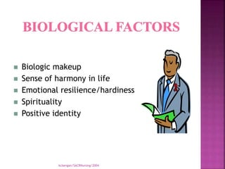 kcbengan/SACRNursing/2004
 Biologic makeup
 Sense of harmony in life
 Emotional resilience/hardiness
 Spirituality
 Positive identity
 