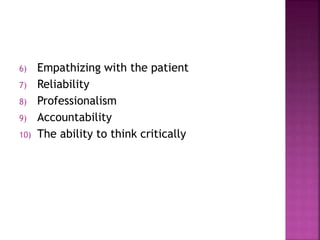 6) Empathizing with the patient
7) Reliability
8) Professionalism
9) Accountability
10) The ability to think critically
 