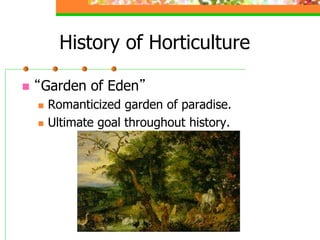 History of Horticulture
 “Garden of Eden”
 Romanticized garden of paradise.
 Ultimate goal throughout history.
 