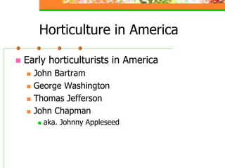 Horticulture in America
 Early horticulturists in America
 John Bartram
 George Washington
 Thomas Jefferson
 John Chapman
 aka. Johnny Appleseed
 