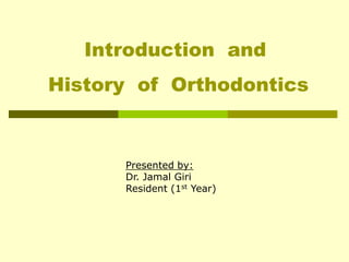 Presented by:
Dr. Jamal Giri
Resident (1st Year)
Introduction and
History of Orthodontics
 