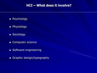 HCI – What does it involve?
 Psychology
 Physiology
 Sociology
 Computer science
 Software engineering
 Graphic design/typography
 