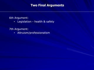 Two Final Arguments
6th Argument:
• Legislation - health & safety
7th Argument:
• Altruism/professionalism
 