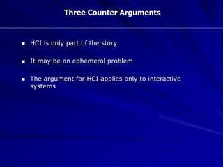 Three Counter Arguments
 HCI is only part of the story
 It may be an ephemeral problem
 The argument for HCI applies only to interactive
systems
 
