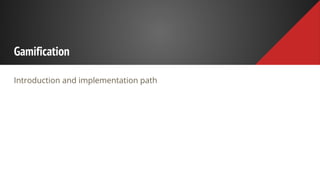 Gamification
Introduction and implementation path
 