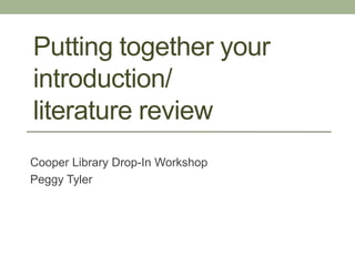 Putting together your
introduction/
literature review
Cooper Library Drop-In Workshop
Peggy Tyler
 