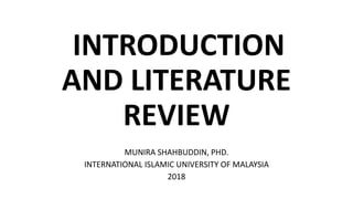 INTRODUCTION
AND LITERATURE
REVIEW
MUNIRA SHAHBUDDIN, PHD.
INTERNATIONAL ISLAMIC UNIVERSITY OF MALAYSIA
2018
 