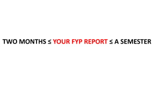 TWO MONTHS ≤ YOUR FYP REPORT ≤ A SEMESTER
 