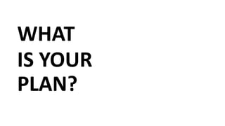 WHAT
IS YOUR
PLAN?
 