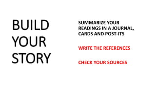 BUILD
YOUR
STORY
SUMMARIZE YOUR
READINGS IN A JOURNAL,
CARDS AND POST-ITS
WRITE THE REFERENCES
CHECK YOUR SOURCES
 