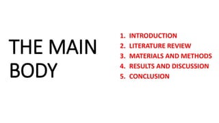 THE MAIN
BODY
1. INTRODUCTION
2. LITERATURE REVIEW
3. MATERIALS AND METHODS
4. RESULTS AND DISCUSSION
5. CONCLUSION
 